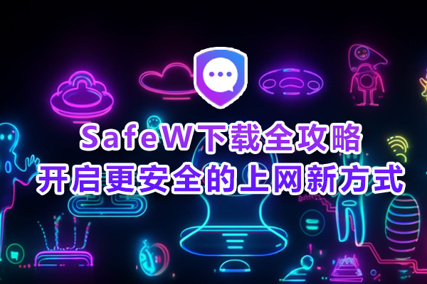 SafeW下载全攻略：开启更安全的上网新方式